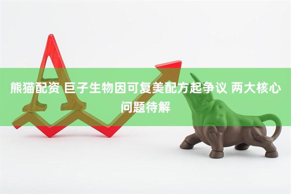 熊猫配资 巨子生物因可复美配方起争议 两大核心问题待解