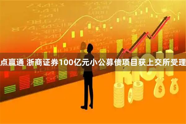 点赢通 浙商证券100亿元小公募债项目获上交所受理
