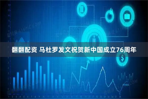 翻翻配资 马杜罗发文祝贺新中国成立76周年