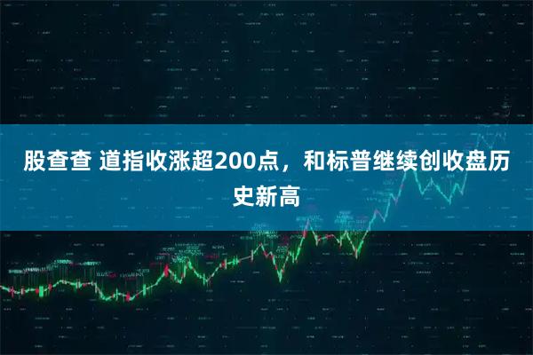 股查查 道指收涨超200点，和标普继续创收盘历史新高