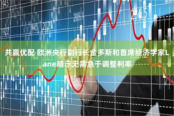 共赢优配 欧洲央行副行长金多斯和首席经济学家Lane暗示无需急于调整利率