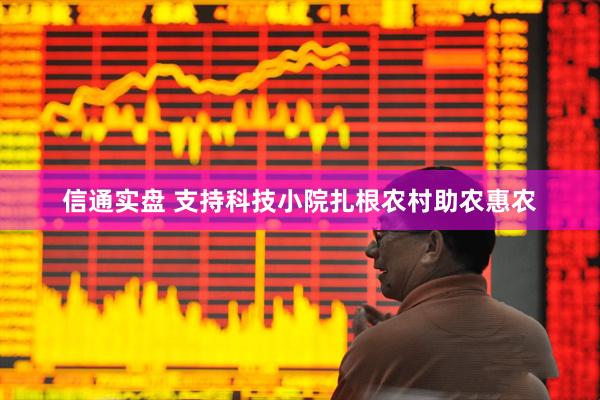 信通实盘 支持科技小院扎根农村助农惠农