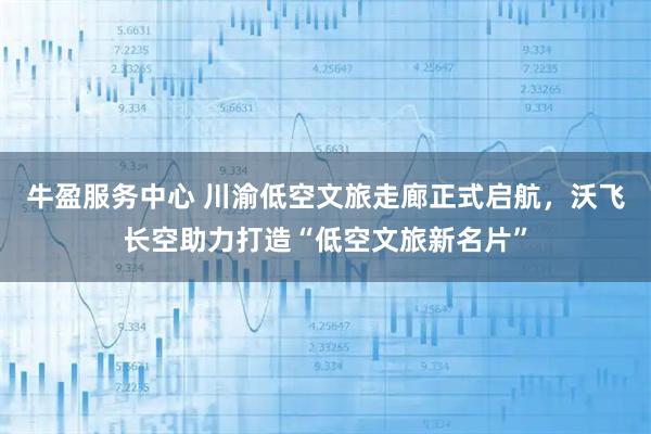 牛盈服务中心 川渝低空文旅走廊正式启航，沃飞长空助力打造“低空文旅新名片”