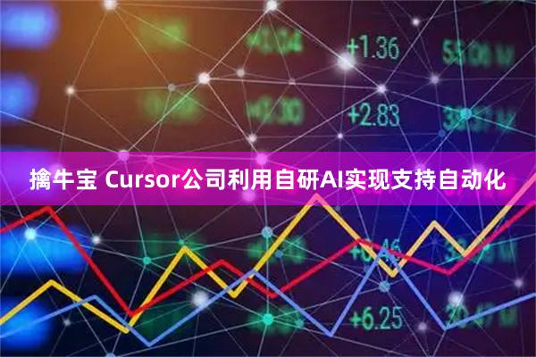 擒牛宝 Cursor公司利用自研AI实现支持自动化