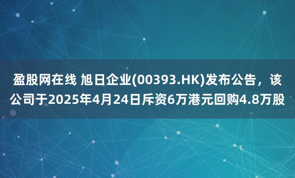 盈股网在线 旭日企业(00393.HK)发布公告，该公司于2025年4月24日斥资6万港元回购4.8万股