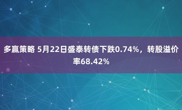 多赢策略 5月22日盛泰转债下跌0.74%，转股溢价率68.42%