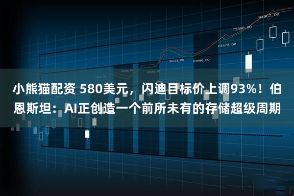 小熊猫配资 580美元，闪迪目标价上调93%！伯恩斯坦：AI正创造一个前所未有的存储超级周期