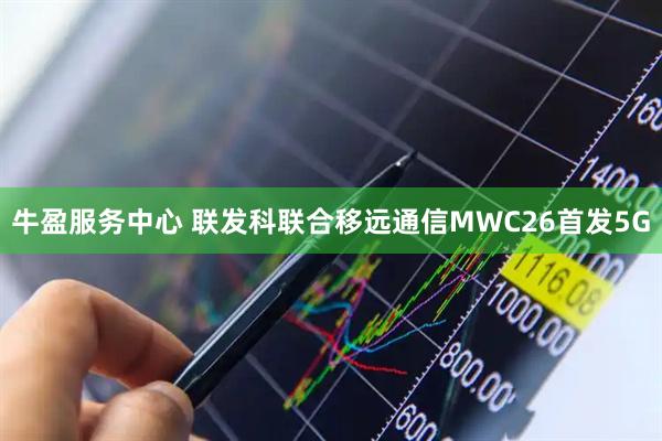 牛盈服务中心 联发科联合移远通信MWC26首发5G