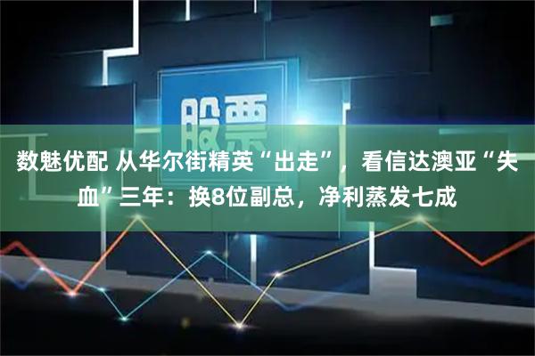 数魅优配 从华尔街精英“出走”，看信达澳亚“失血”三年：换8位副总，净利蒸发七成