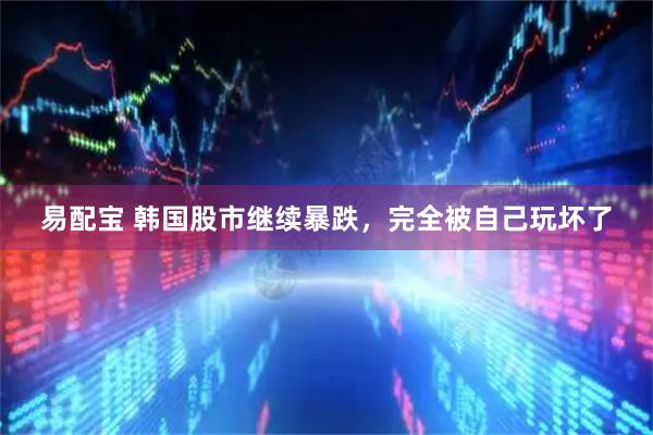 易配宝 韩国股市继续暴跌，完全被自己玩坏了