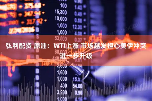 弘利配资 原油：WTI上涨 市场越发担心美伊冲突进一步升级